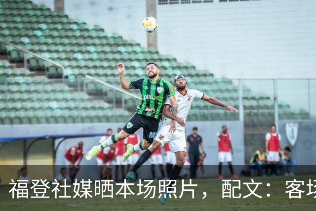 福登社媒晒本场照片，配文：客场收获一分